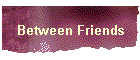 Between Friends