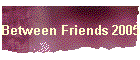 Between Friends 2005